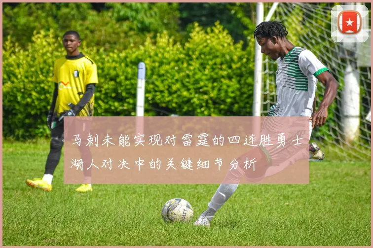 马刺未能实现对雷霆的四连胜勇士湖人对决中的关键细节分析