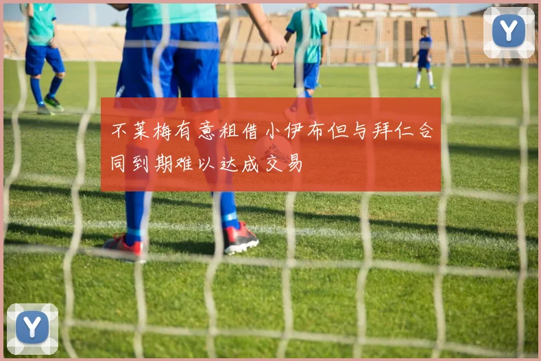 不莱梅有意租借小伊布但与拜仁合同到期难以达成交易