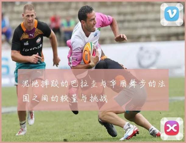 泥地摔跤的巴拉圭与华丽舞步的法国之间的较量与挑战