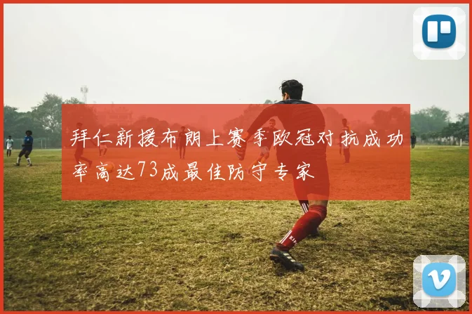 拜仁新援布朗上赛季欧冠对抗成功率高达73成最佳防守专家