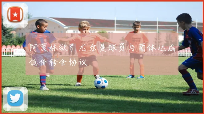 阿莫林欲引尤尔曼球员与葡体达成低价转会协议