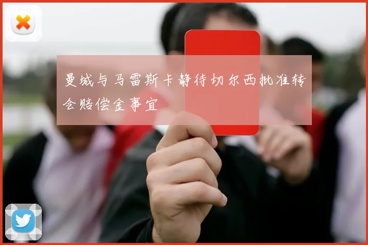 曼城与马雷斯卡静待切尔西批准转会赔偿金事宜