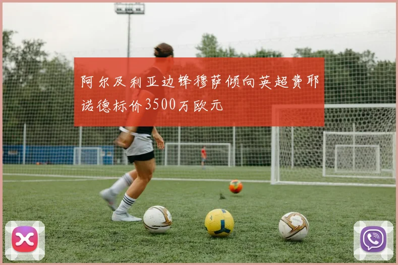 阿尔及利亚边锋穆萨倾向英超费耶诺德标价3500万欧元
