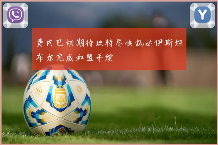费内巴切期待坎特尽快抵达伊斯坦布尔完成加盟手续