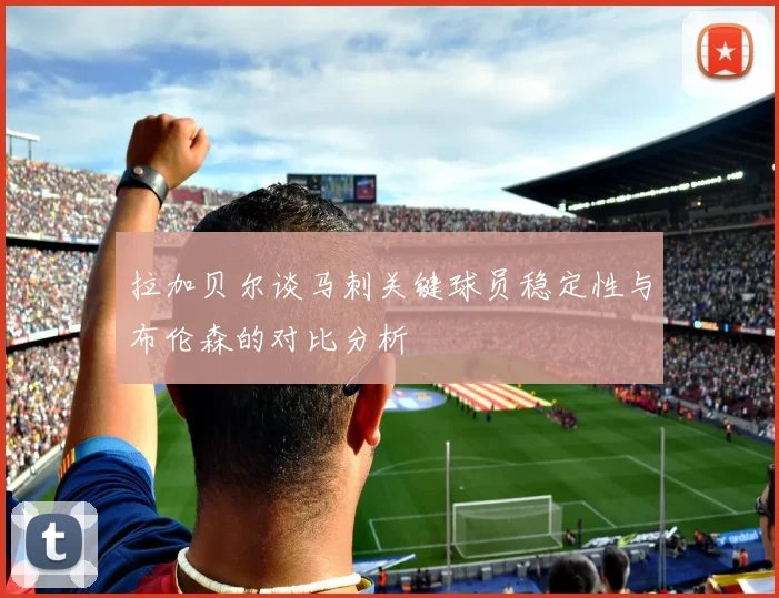 拉加贝尔谈马刺关键球员稳定性与布伦森的对比分析