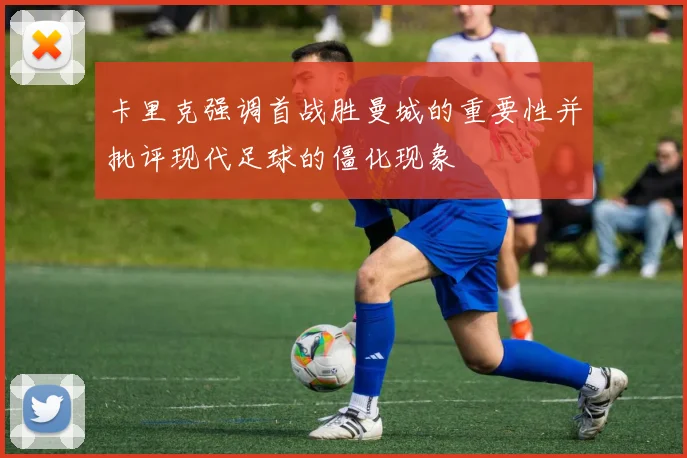 卡里克强调首战胜曼城的重要性并批评现代足球的僵化现象