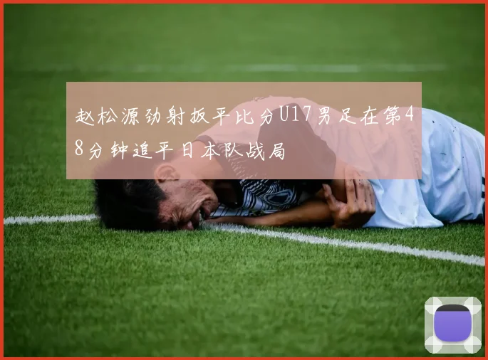 赵松源劲射扳平比分U17男足在第48分钟追平日本队战局