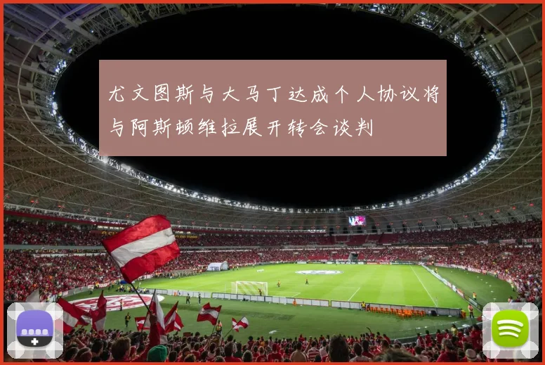 尤文图斯与大马丁达成个人协议将与阿斯顿维拉展开转会谈判