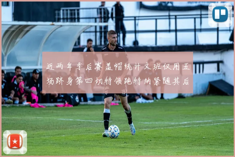 近两年季后赛盖帽统计文班仅用五场跻身第四切特领跑特纳紧随其后