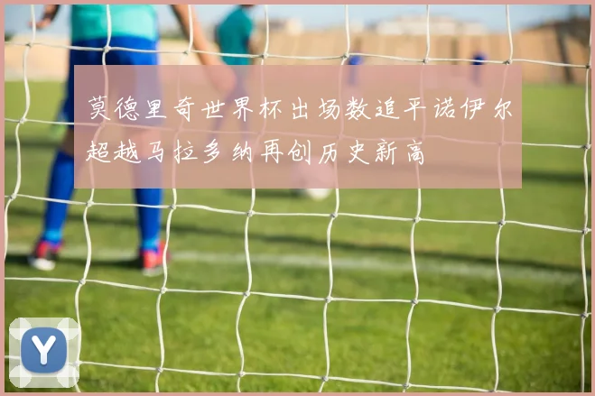 莫德里奇世界杯出场数追平诺伊尔超越马拉多纳再创历史新高